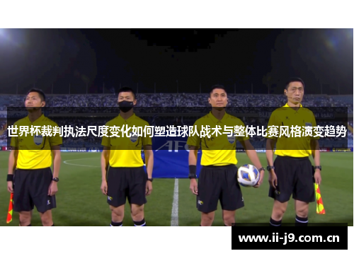 世界杯裁判执法尺度变化如何塑造球队战术与整体比赛风格演变趋势 世界杯裁判执法尺度变化如何塑造球队战术与整体比赛风格演变趋势
