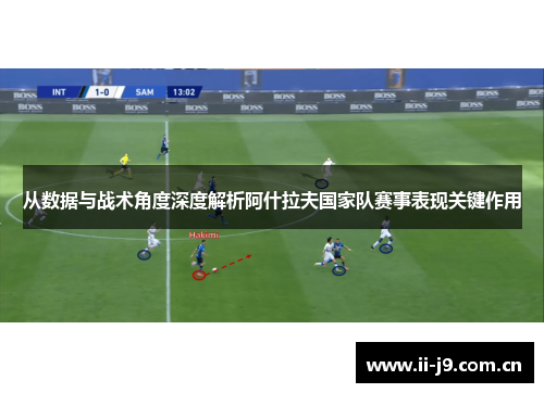 从数据与战术角度深度解析阿什拉夫国家队赛事表现关键作用 从数据与战术角度深度解析阿什拉夫国家队赛事表现关键作用