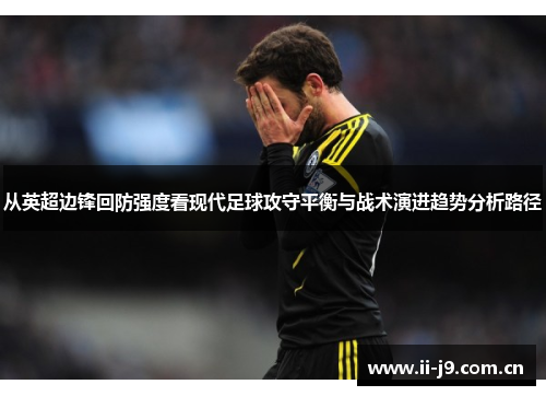 从英超边锋回防强度看现代足球攻守平衡与战术演进趋势分析路径